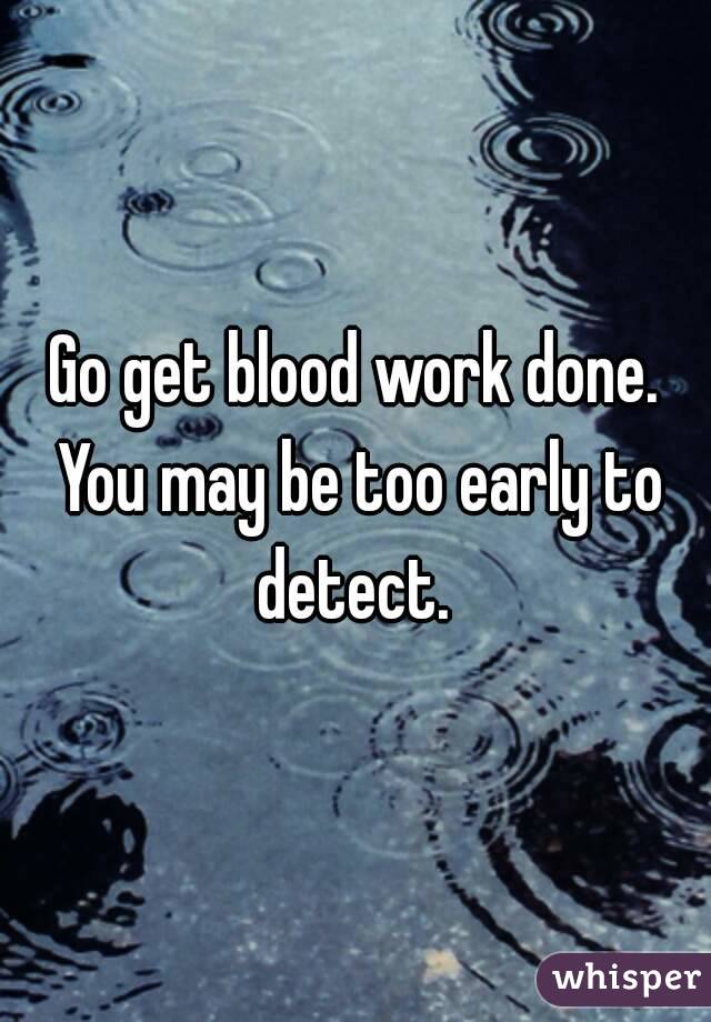 Go get blood work done. You may be too early to detect. 