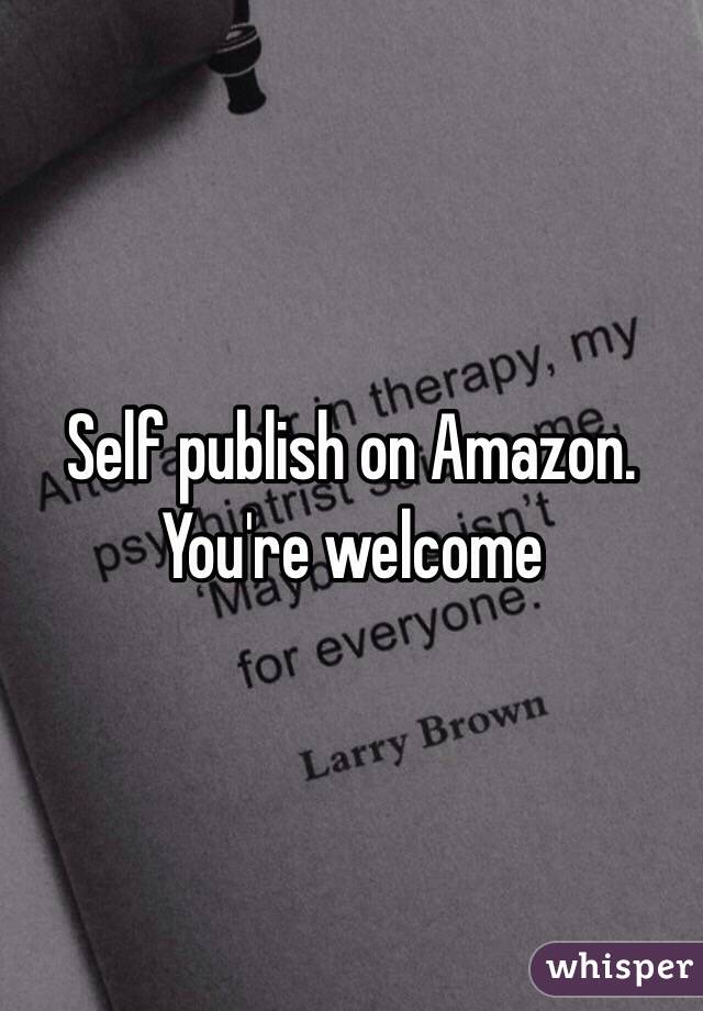 Self publish on Amazon. You're welcome 