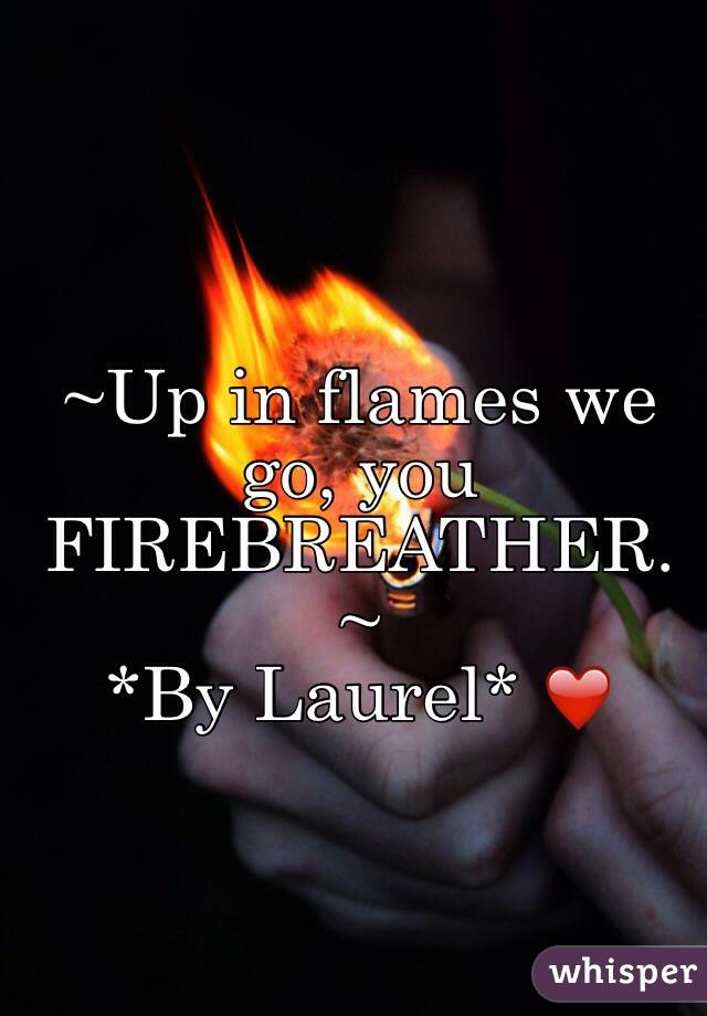 ~Up in flames we go, you FIREBREATHER.~
    *By Laurel* ❤️