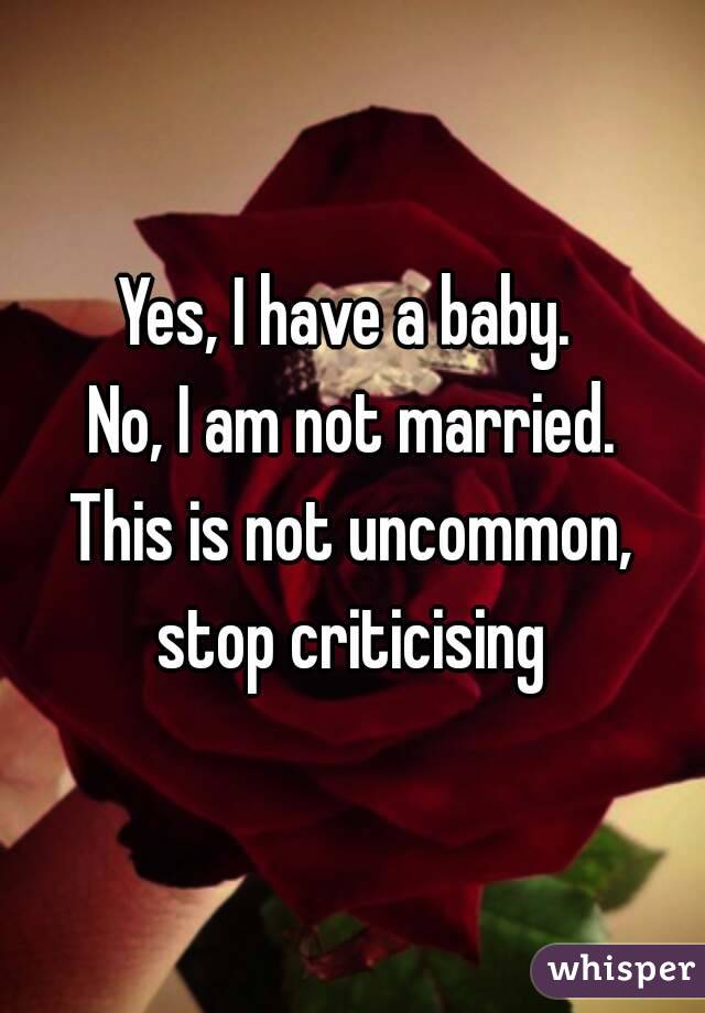 Yes, I have a baby. 
No, I am not married.
This is not uncommon, stop criticising 