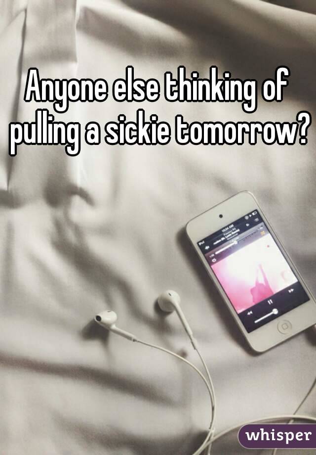 Anyone else thinking of pulling a sickie tomorrow? 