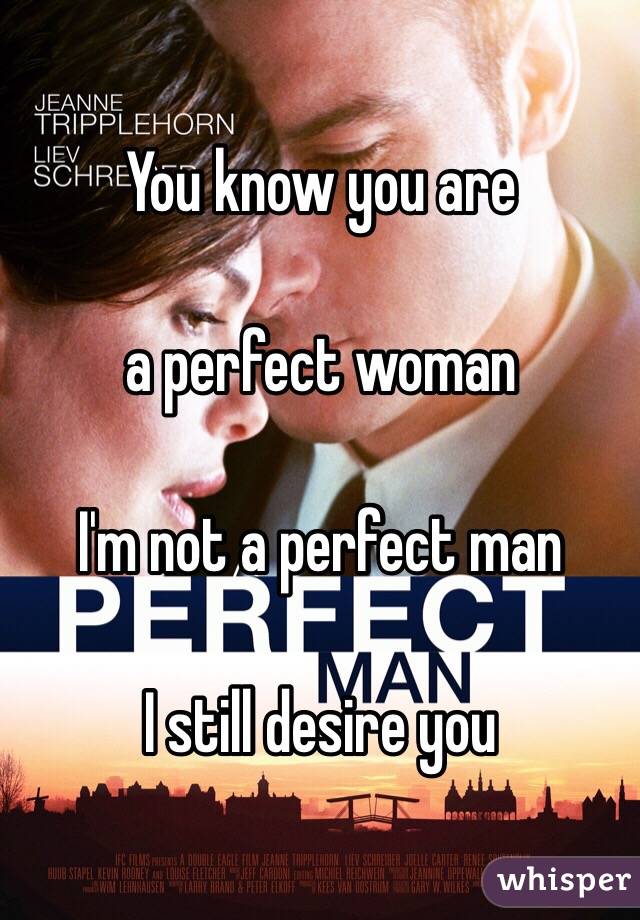 You know you are

a perfect woman

I'm not a perfect man

I still desire you