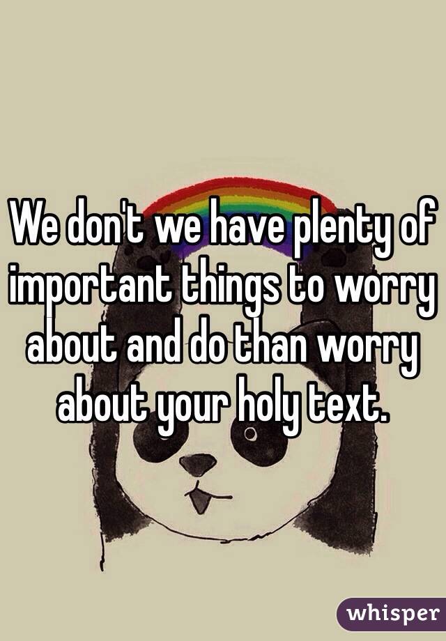 We don't we have plenty of important things to worry about and do than worry about your holy text. 