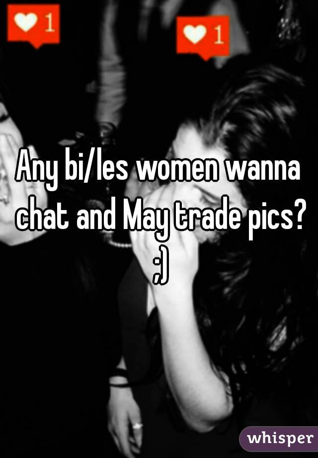 Any bi/les women wanna chat and May trade pics? ;)