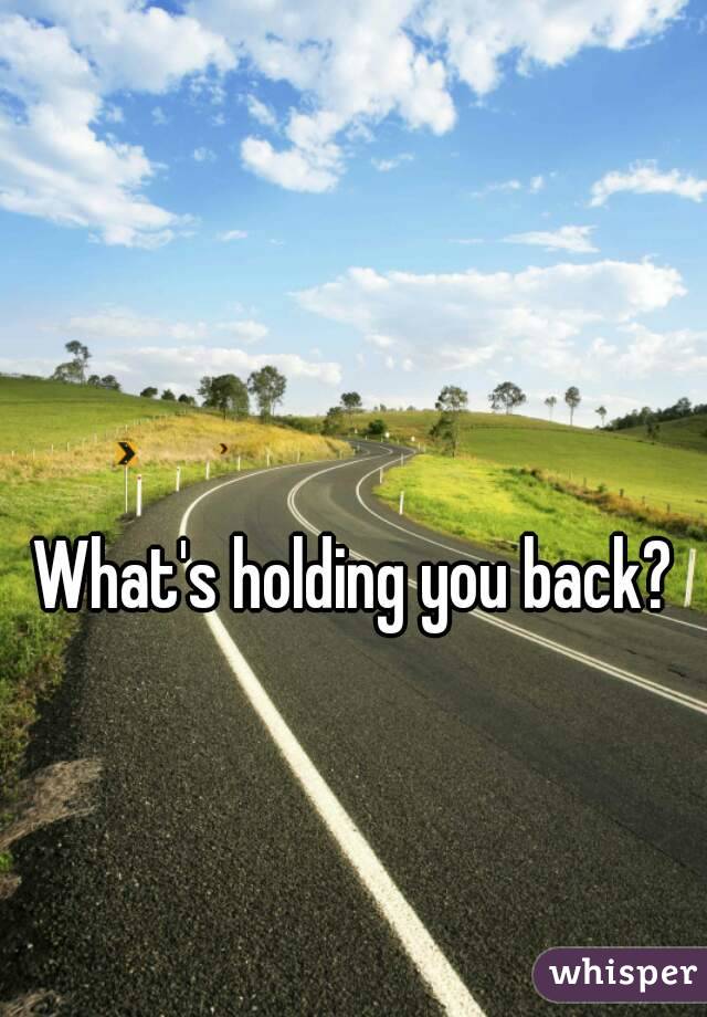 What's holding you back?