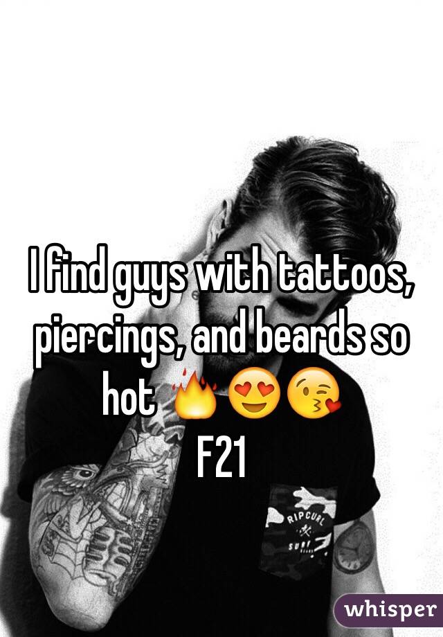 I find guys with tattoos, piercings, and beards so hot 🔥😍😘 
F21