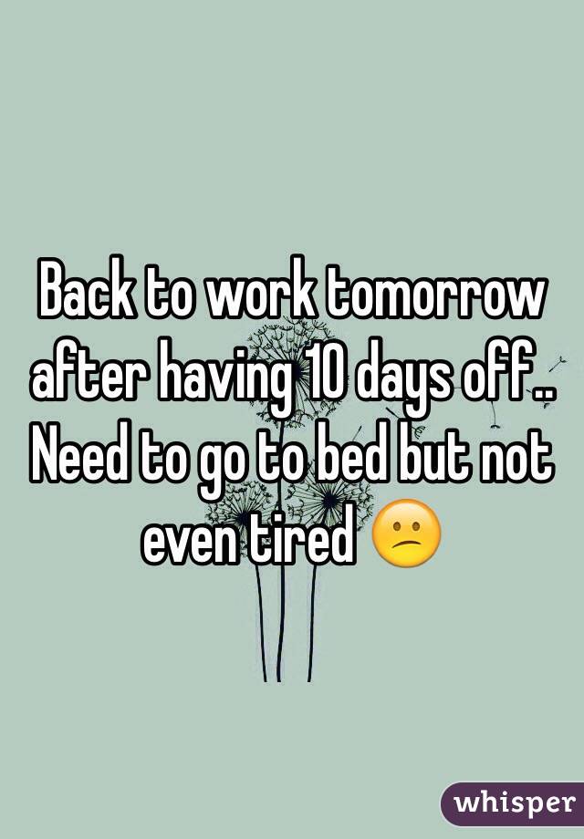 Back to work tomorrow after having 10 days off.. Need to go to bed but not even tired 😕