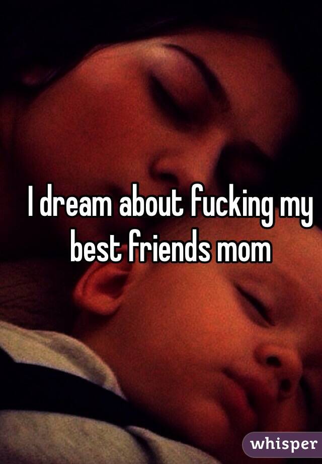 I dream about fucking my best friends mom