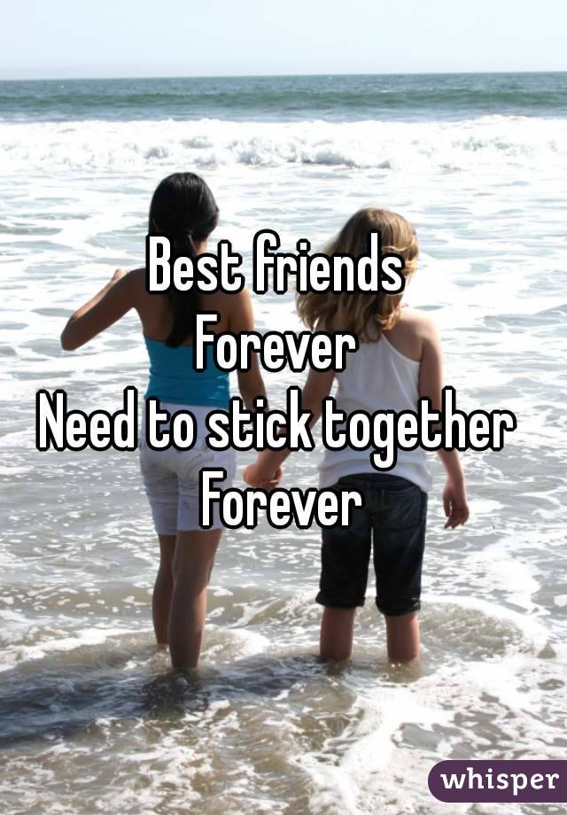 Best friends 
Forever 
Need to stick together 
Forever