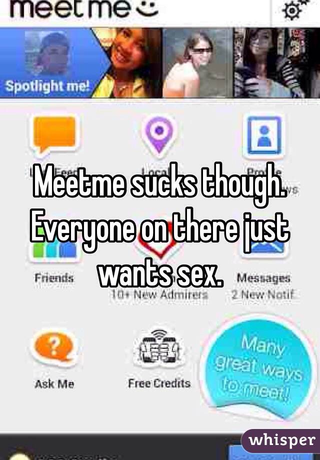 Meetme sucks though. 
Everyone on there just wants sex. 