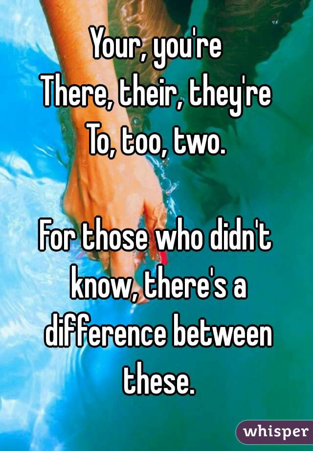 Your, you're
There, their, they're
To, too, two.

For those who didn't know, there's a difference between these.