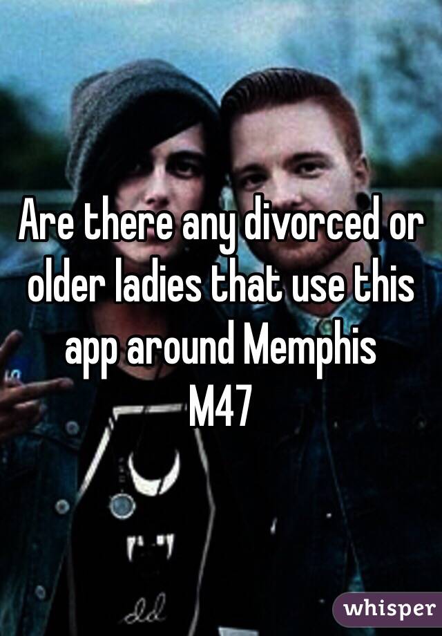 Are there any divorced or older ladies that use this app around Memphis
M47