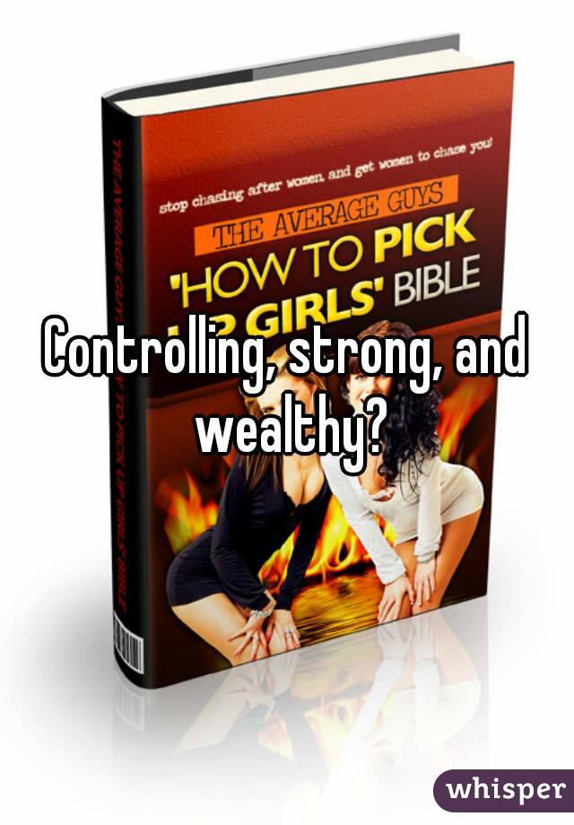 Controlling, strong, and wealthy?