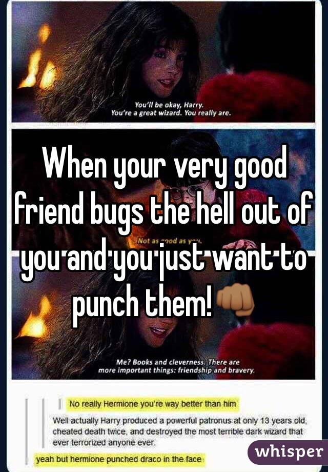 When your very good friend bugs the hell out of you and you just want to punch them!👊🏾