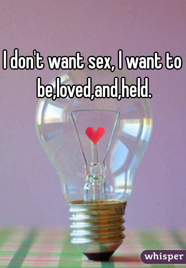 I don't want sex, I want to be,loved,and,held.