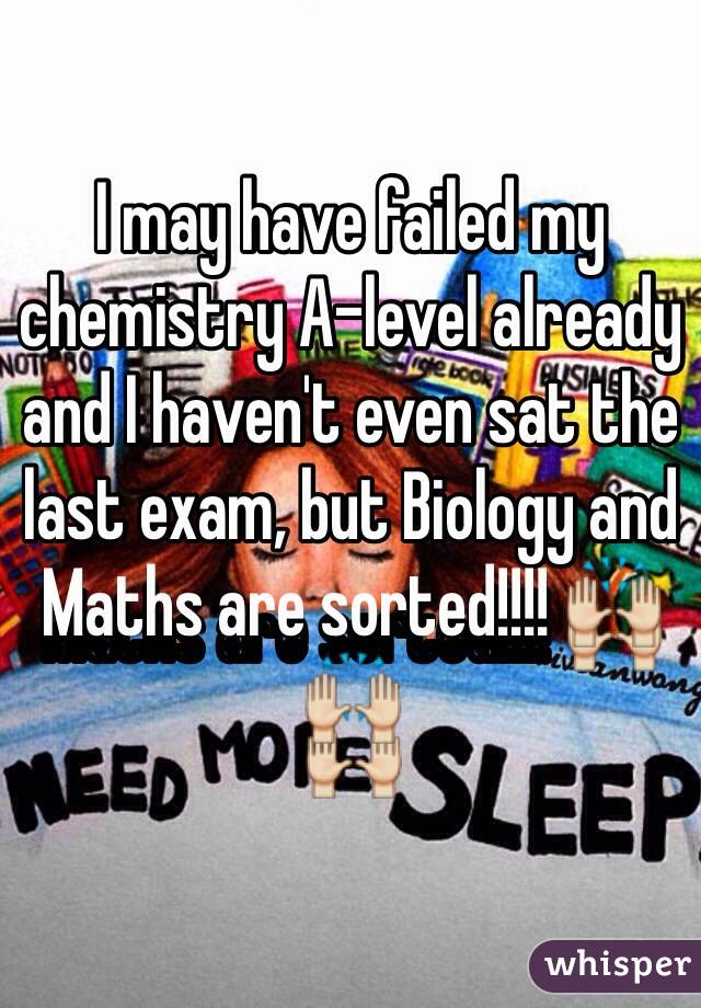 I may have failed my chemistry A-level already and I haven't even sat the last exam, but Biology and Maths are sorted!!!! 🙌🙌