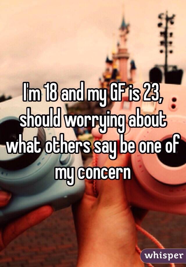 I'm 18 and my GF is 23, should worrying about what others say be one of my concern