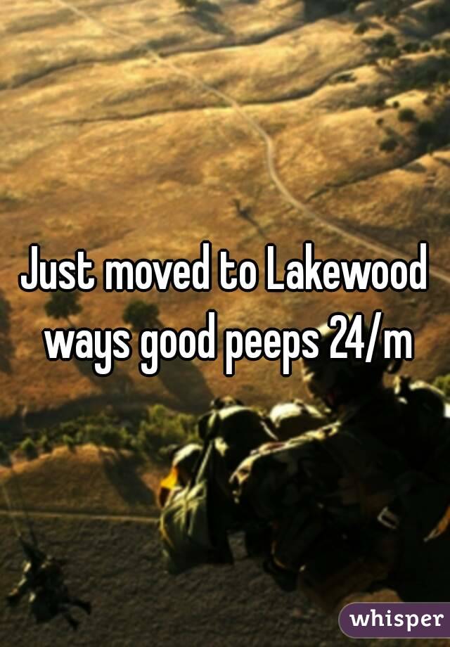 Just moved to Lakewood ways good peeps 24/m