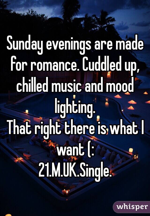 Sunday evenings are made for romance. Cuddled up, chilled music and mood lighting.
That right there is what I want (: 
21.M.UK.Single. 