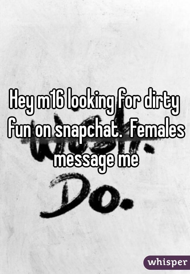 Hey m16 looking for dirty fun on snapchat.  Females message me
