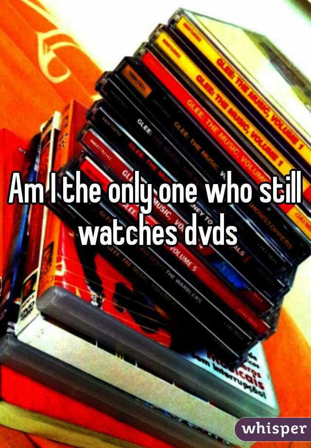 Am I the only one who still watches dvds