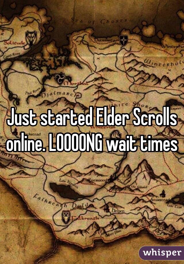 Just started Elder Scrolls online. LOOOONG wait times 