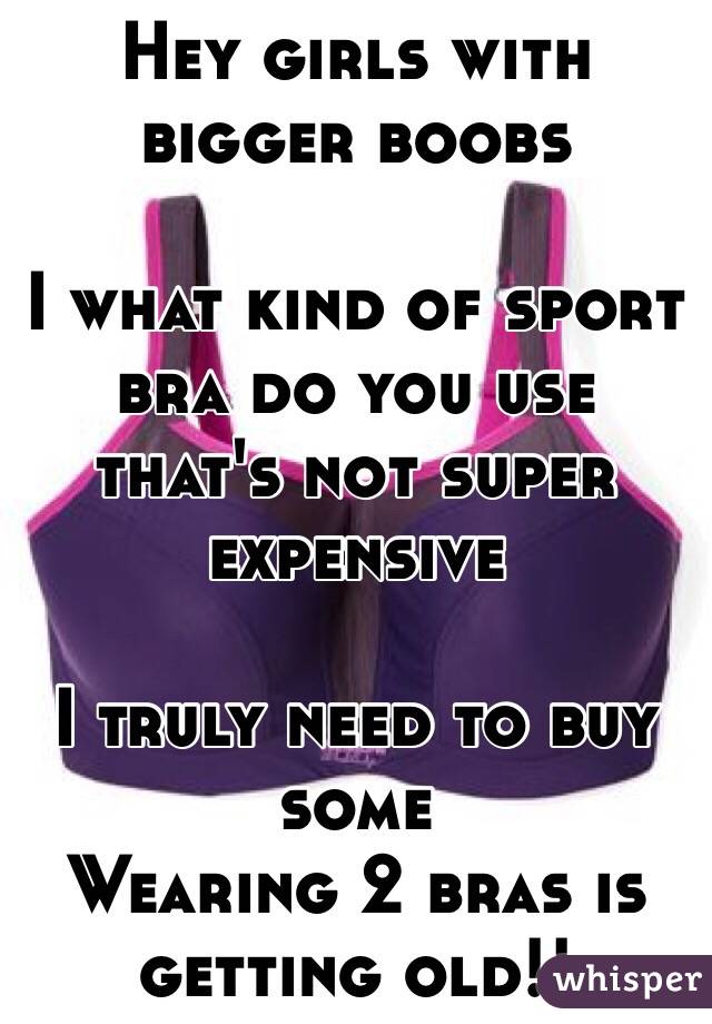 Hey girls with bigger boobs 

I what kind of sport bra do you use that's not super expensive 

I truly need to buy some 
Wearing 2 bras is getting old!!