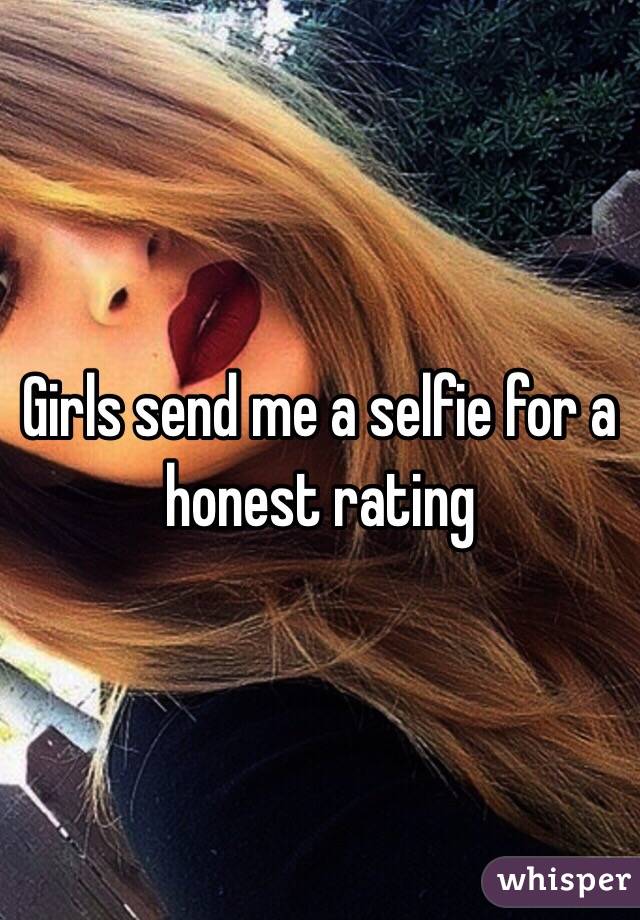 Girls send me a selfie for a honest rating 