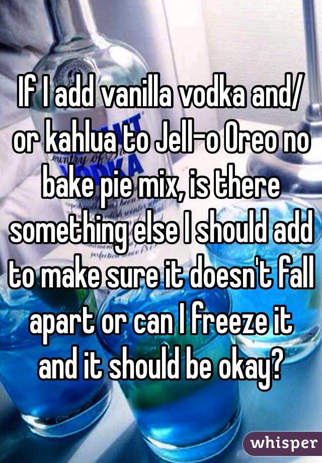 If I add vanilla vodka and/or kahlua to Jell-o Oreo no bake pie mix, is there something else I should add to make sure it doesn't fall apart or can I freeze it and it should be okay? 