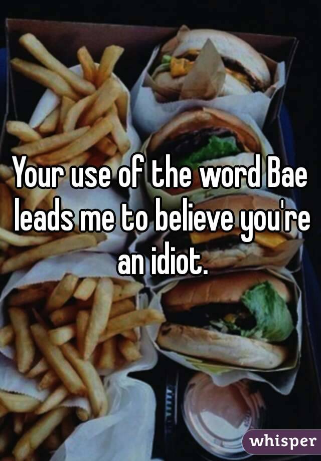 Your use of the word Bae leads me to believe you're an idiot.