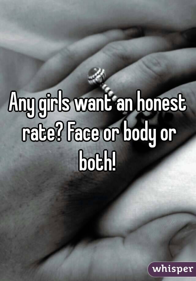 Any girls want an honest rate? Face or body or both! 