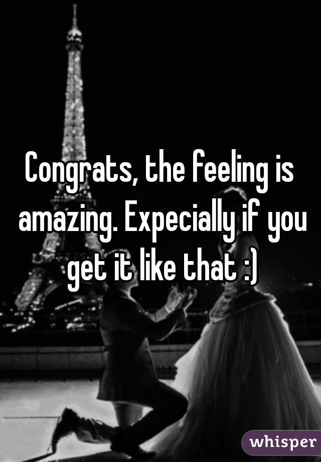 Congrats, the feeling is amazing. Expecially if you get it like that :)