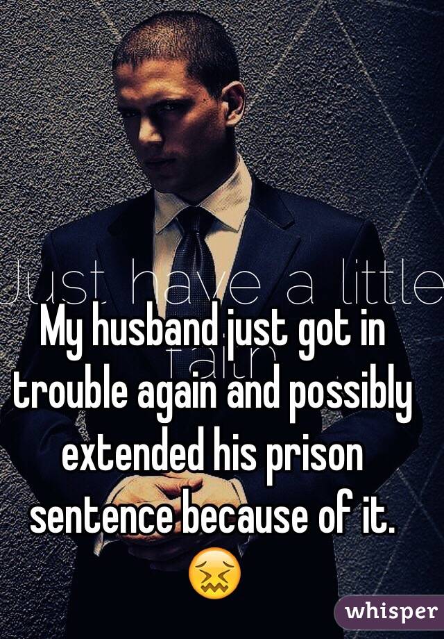 My husband just got in trouble again and possibly extended his prison sentence because of it. 😖