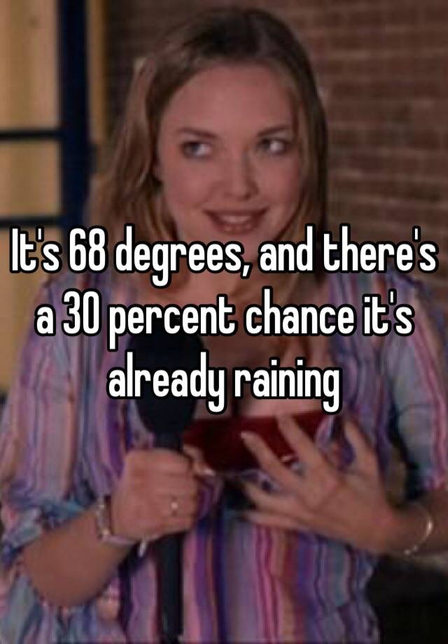 it-s-68-degrees-and-there-s-a-30-percent-chance-it-s-already-raining