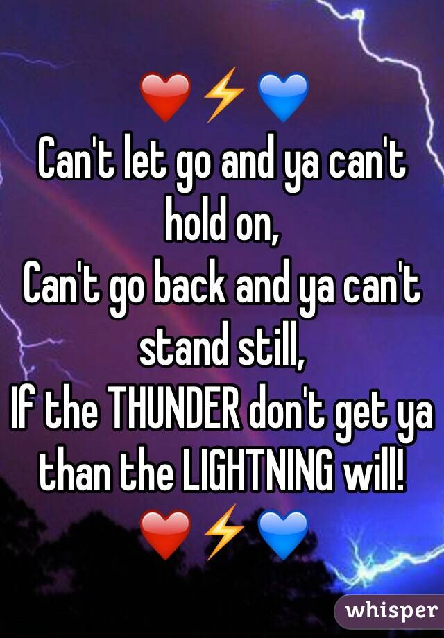 ❤️⚡️💙
Can't let go and ya can't hold on,
Can't go back and ya can't stand still,
If the THUNDER don't get ya than the LIGHTNING will!
❤️⚡️💙