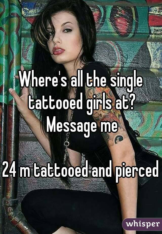 Where's all the single tattooed girls at? Message me

24 m tattooed and pierced