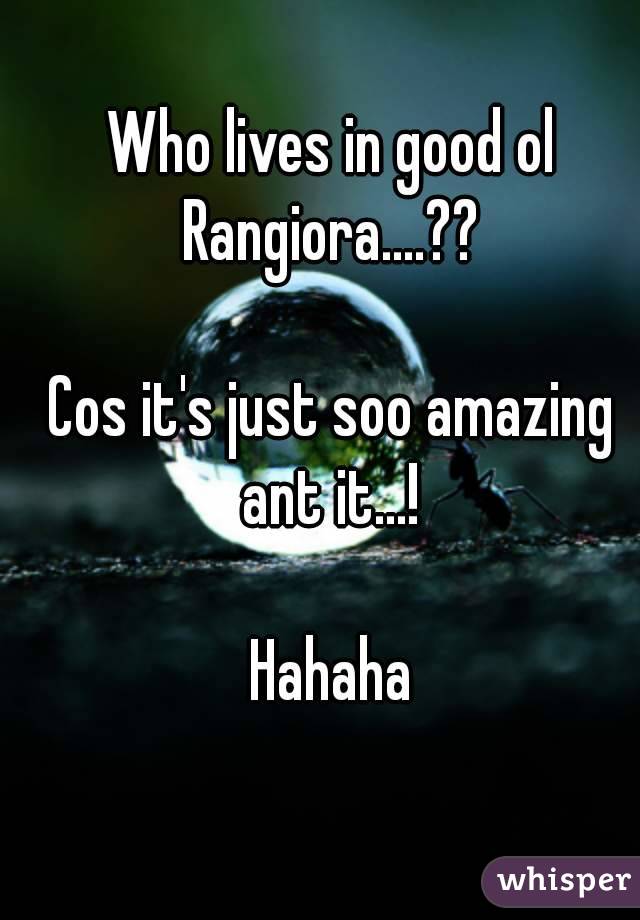 Who lives in good ol Rangiora....?? 

Cos it's just soo amazing ant it...! 

Hahaha