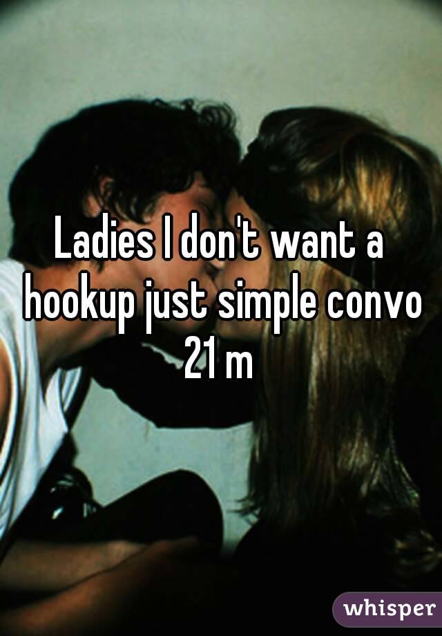 Ladies I don't want a hookup just simple convo 21 m 