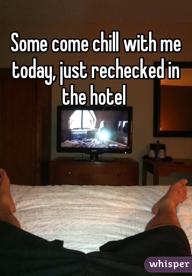 Some come chill with me today, just rechecked in the hotel 