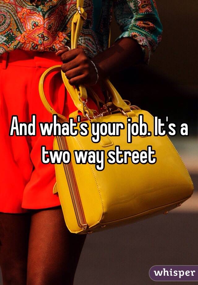 And what's your job. It's a two way street