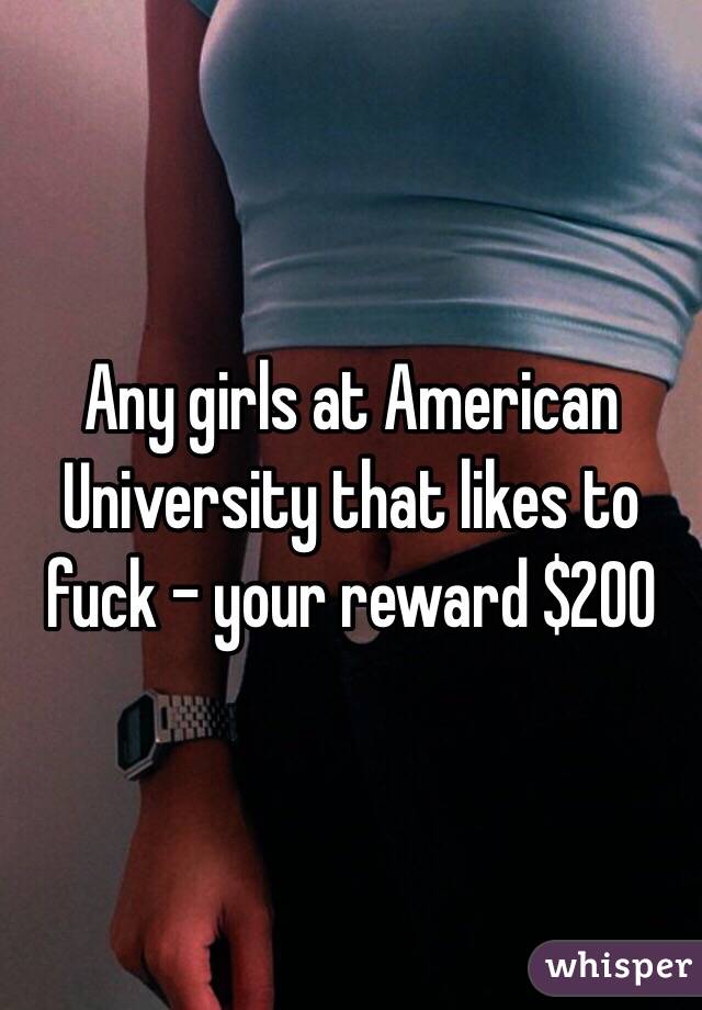 Any girls at American University that likes to fuck - your reward $200