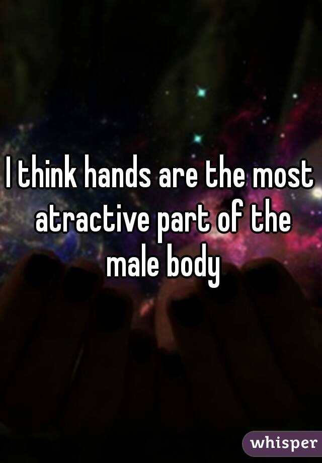 I think hands are the most atractive part of the male body