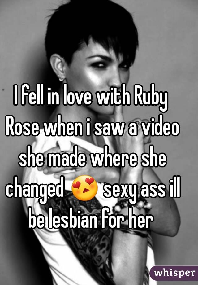 I fell in love with Ruby Rose when i saw a video she made where she changed 😍 sexy ass ill be lesbian for her 