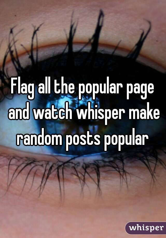 Flag all the popular page and watch whisper make random posts popular 