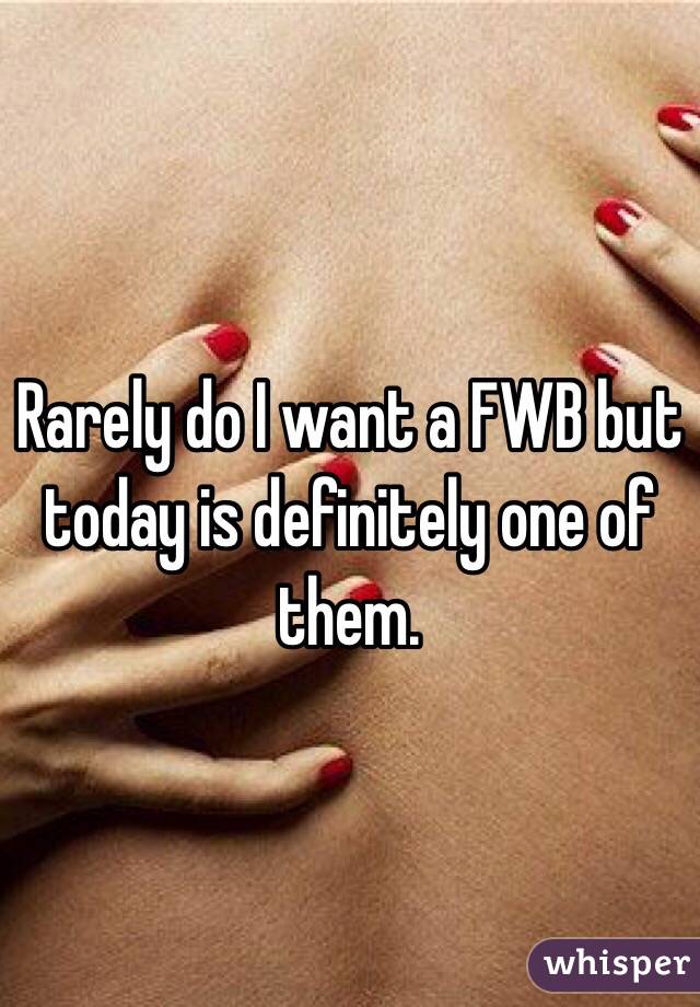 Rarely do I want a FWB but today is definitely one of them. 