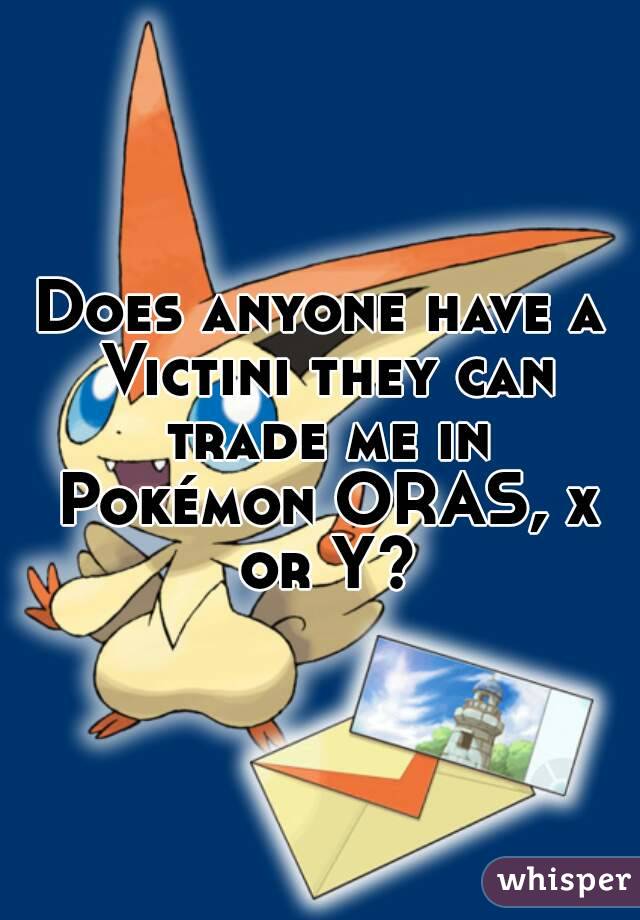 Does anyone have a Victini they can trade me in Pokémon ORAS, x or Y?