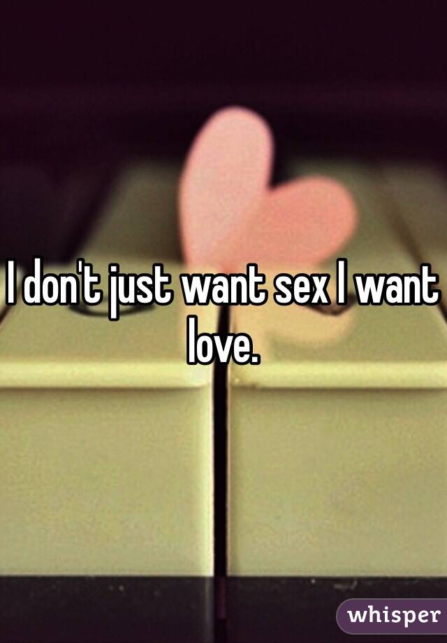 I don't just want sex I want love. 