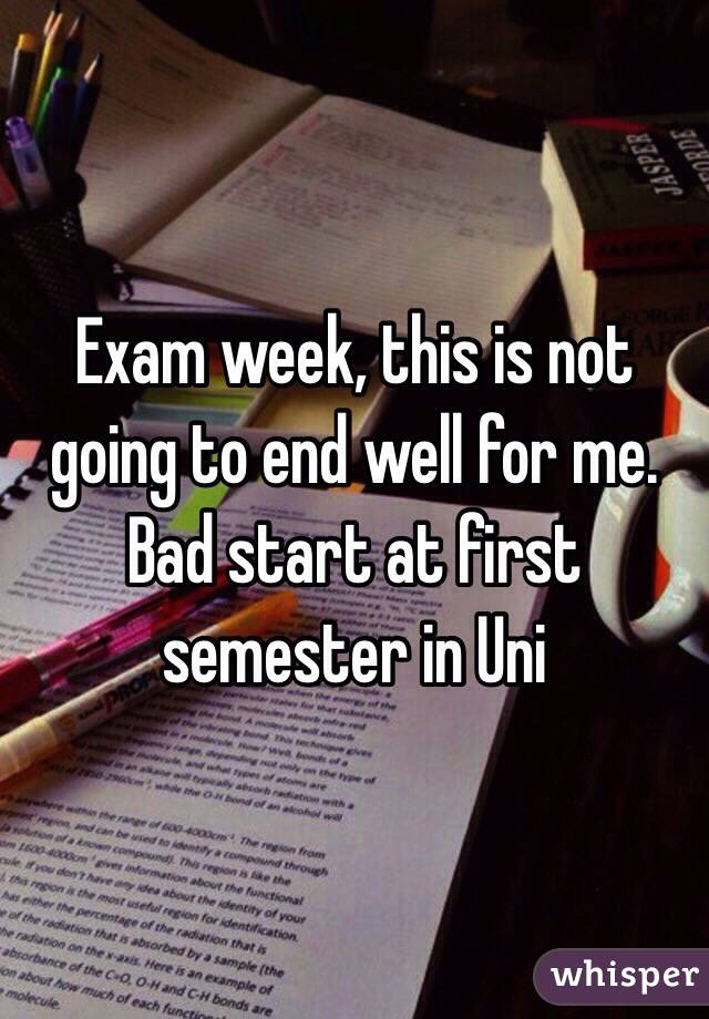 Exam week, this is not going to end well for me. Bad start at first semester in Uni 