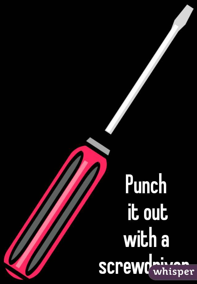 Punch
 it out
 with a 
screwdriver 