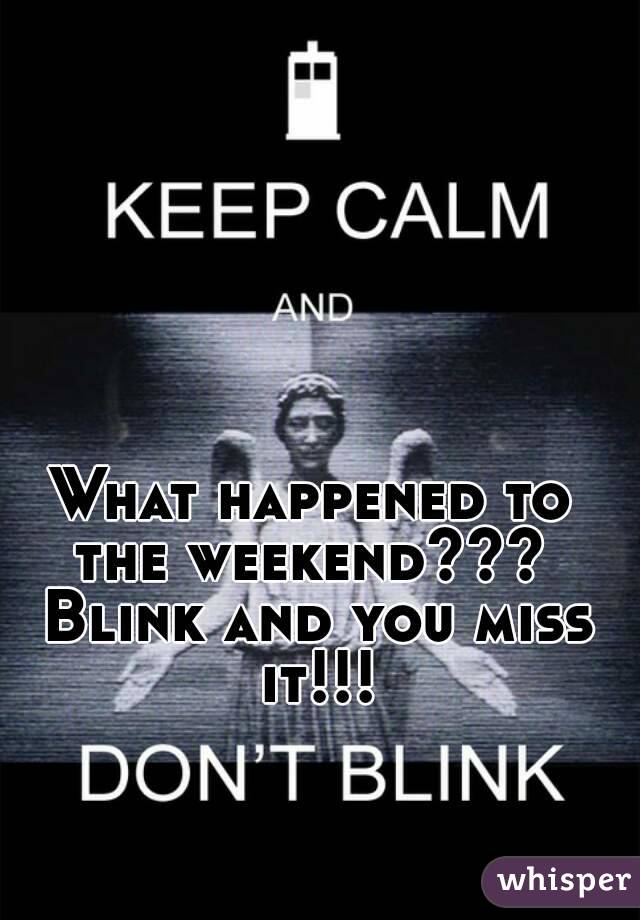 What happened to the weekend???  Blink and you miss it!!!